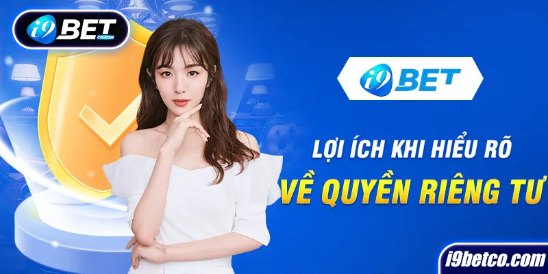 Lợi ích của việc hiểu rõ chính sách bảo mật về quyền riêng tư tại I9bet