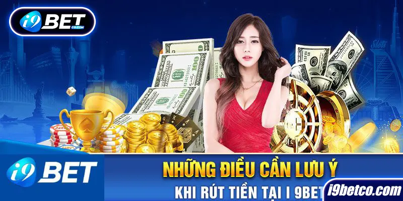 Những điều cần lưu ý khi tiến hành rút tiền i9bet